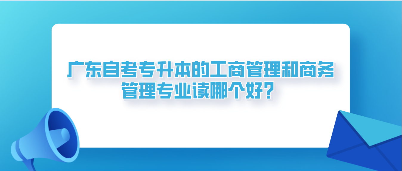 东莞自考专升本的工商管理和商务管理专业读哪个好？